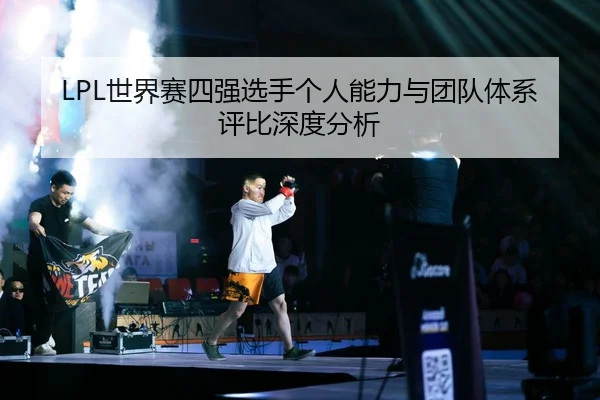 LPL世界赛四强选手个人能力与团队体系评比深度分析
