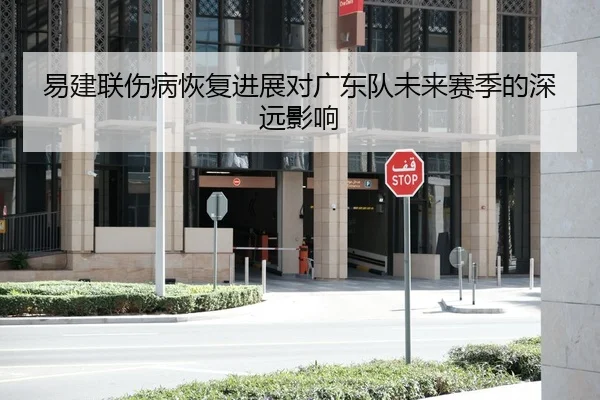 易建联伤病恢复进展对广东队未来赛季的深远影响